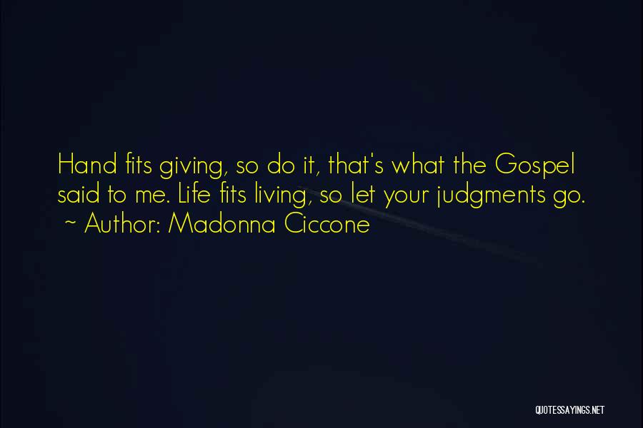 Madonna Ciccone Quotes: Hand Fits Giving, So Do It, That's What The Gospel Said To Me. Life Fits Living, So Let Your Judgments