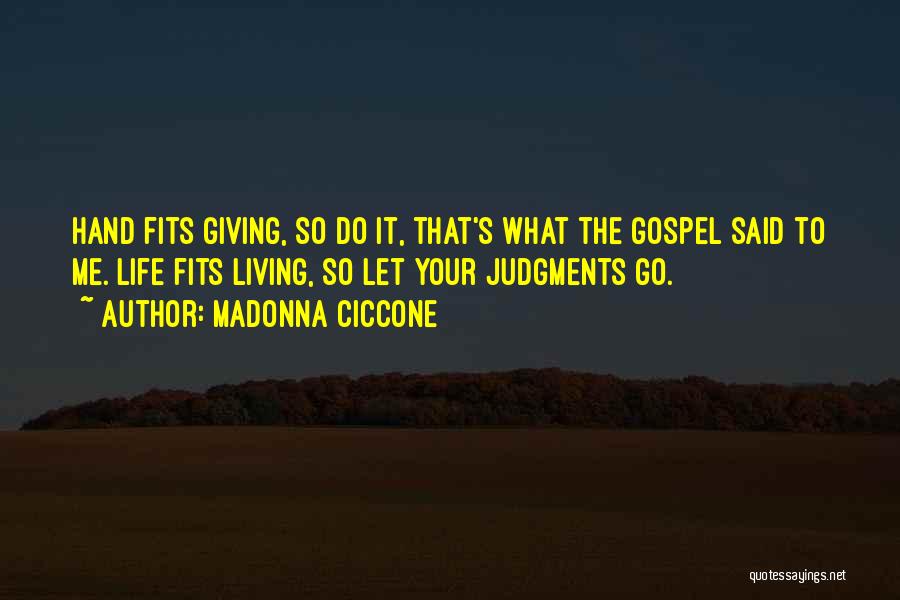 Madonna Ciccone Quotes: Hand Fits Giving, So Do It, That's What The Gospel Said To Me. Life Fits Living, So Let Your Judgments