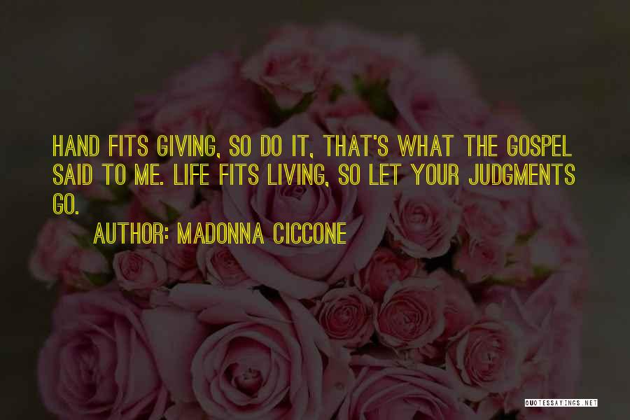 Madonna Ciccone Quotes: Hand Fits Giving, So Do It, That's What The Gospel Said To Me. Life Fits Living, So Let Your Judgments