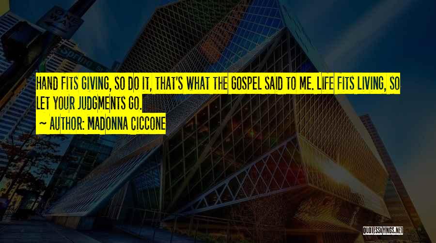 Madonna Ciccone Quotes: Hand Fits Giving, So Do It, That's What The Gospel Said To Me. Life Fits Living, So Let Your Judgments