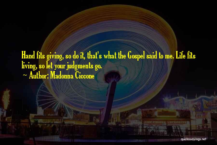 Madonna Ciccone Quotes: Hand Fits Giving, So Do It, That's What The Gospel Said To Me. Life Fits Living, So Let Your Judgments