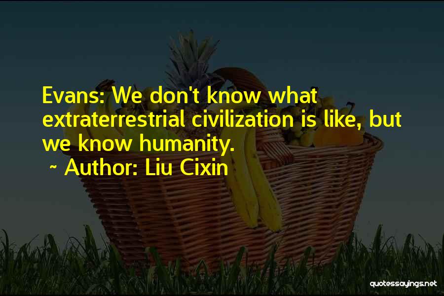 Liu Cixin Quotes: Evans: We Don't Know What Extraterrestrial Civilization Is Like, But We Know Humanity.