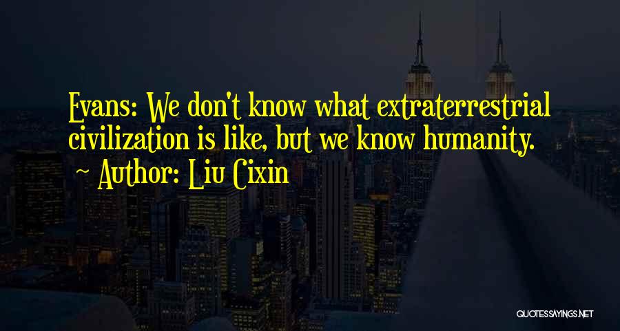 Liu Cixin Quotes: Evans: We Don't Know What Extraterrestrial Civilization Is Like, But We Know Humanity.