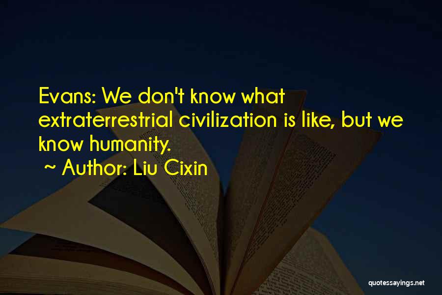 Liu Cixin Quotes: Evans: We Don't Know What Extraterrestrial Civilization Is Like, But We Know Humanity.