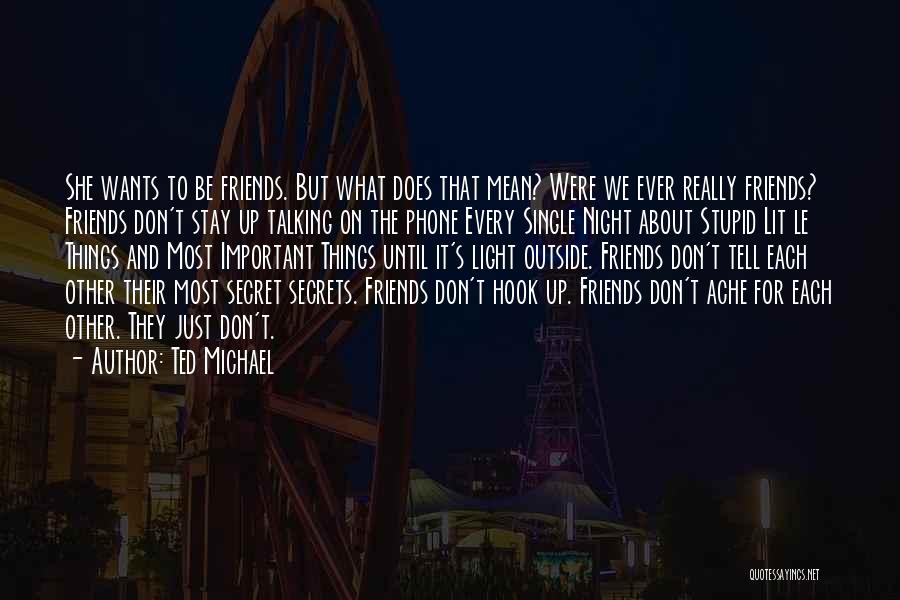 Ted Michael Quotes: She Wants To Be Friends. But What Does That Mean? Were We Ever Really Friends? Friends Don't Stay Up Talking