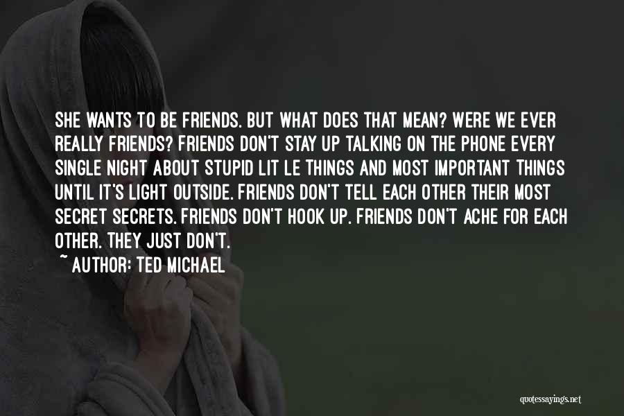 Ted Michael Quotes: She Wants To Be Friends. But What Does That Mean? Were We Ever Really Friends? Friends Don't Stay Up Talking