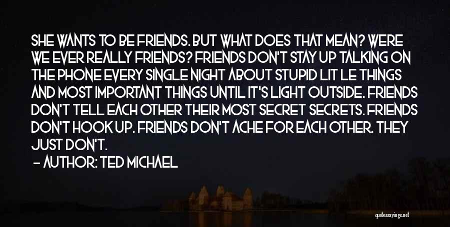 Ted Michael Quotes: She Wants To Be Friends. But What Does That Mean? Were We Ever Really Friends? Friends Don't Stay Up Talking