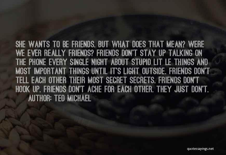 Ted Michael Quotes: She Wants To Be Friends. But What Does That Mean? Were We Ever Really Friends? Friends Don't Stay Up Talking