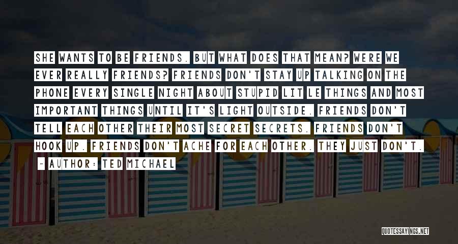 Ted Michael Quotes: She Wants To Be Friends. But What Does That Mean? Were We Ever Really Friends? Friends Don't Stay Up Talking