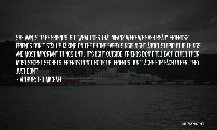 Ted Michael Quotes: She Wants To Be Friends. But What Does That Mean? Were We Ever Really Friends? Friends Don't Stay Up Talking