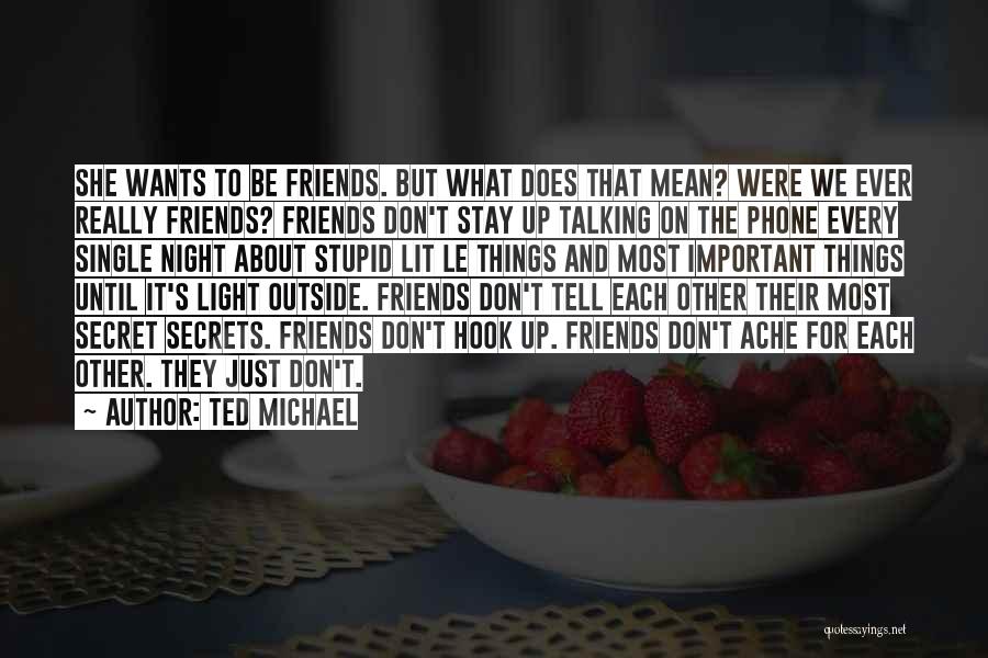 Ted Michael Quotes: She Wants To Be Friends. But What Does That Mean? Were We Ever Really Friends? Friends Don't Stay Up Talking