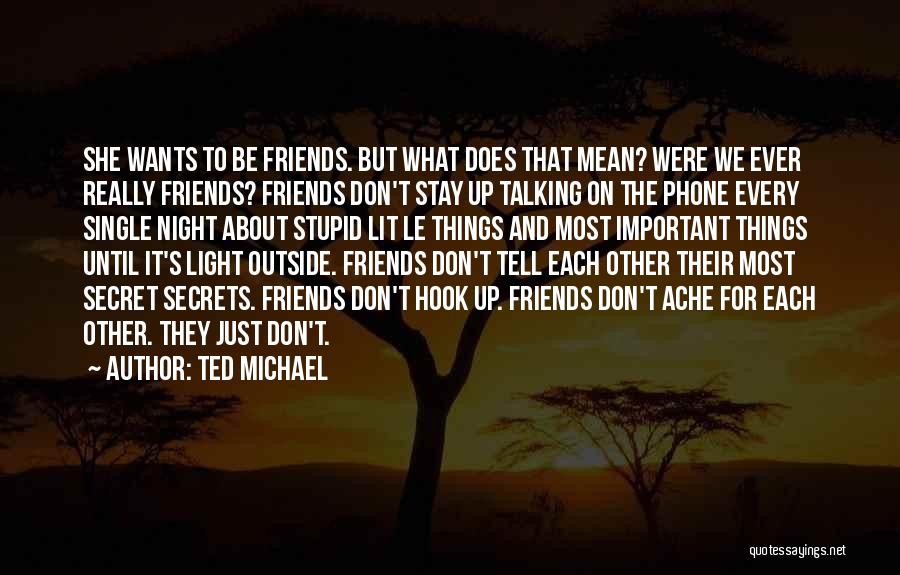 Ted Michael Quotes: She Wants To Be Friends. But What Does That Mean? Were We Ever Really Friends? Friends Don't Stay Up Talking