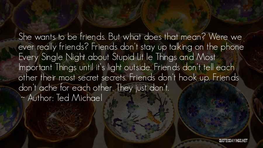 Ted Michael Quotes: She Wants To Be Friends. But What Does That Mean? Were We Ever Really Friends? Friends Don't Stay Up Talking