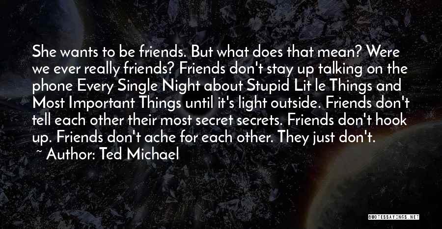 Ted Michael Quotes: She Wants To Be Friends. But What Does That Mean? Were We Ever Really Friends? Friends Don't Stay Up Talking