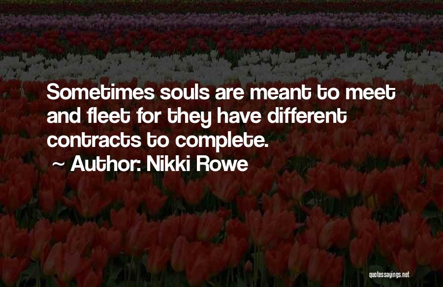 Nikki Rowe Quotes: Sometimes Souls Are Meant To Meet And Fleet For They Have Different Contracts To Complete.