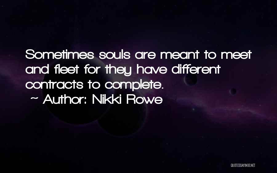 Nikki Rowe Quotes: Sometimes Souls Are Meant To Meet And Fleet For They Have Different Contracts To Complete.