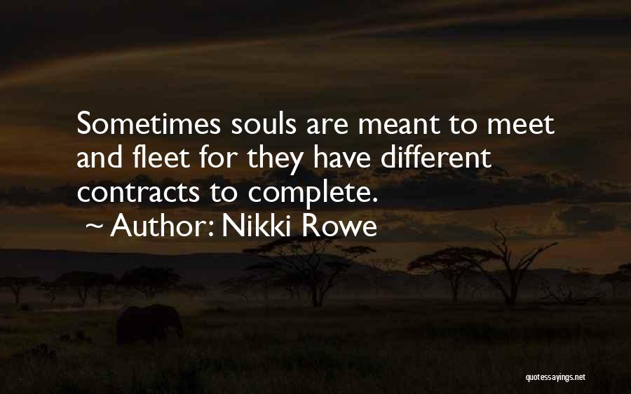 Nikki Rowe Quotes: Sometimes Souls Are Meant To Meet And Fleet For They Have Different Contracts To Complete.