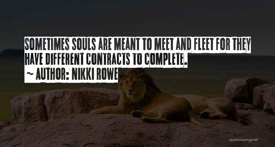 Nikki Rowe Quotes: Sometimes Souls Are Meant To Meet And Fleet For They Have Different Contracts To Complete.