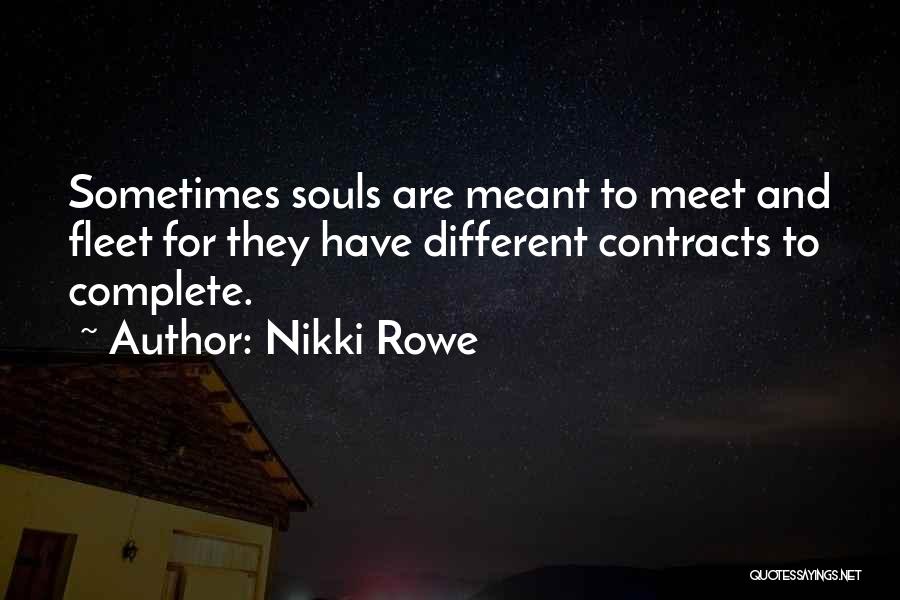 Nikki Rowe Quotes: Sometimes Souls Are Meant To Meet And Fleet For They Have Different Contracts To Complete.