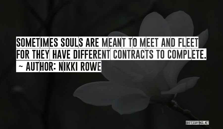 Nikki Rowe Quotes: Sometimes Souls Are Meant To Meet And Fleet For They Have Different Contracts To Complete.