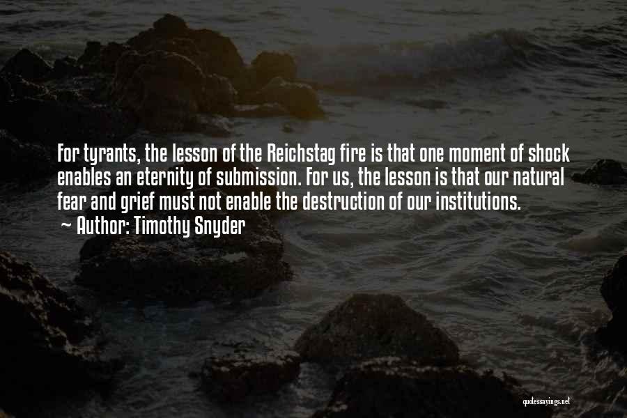 Timothy Snyder Quotes: For Tyrants, The Lesson Of The Reichstag Fire Is That One Moment Of Shock Enables An Eternity Of Submission. For