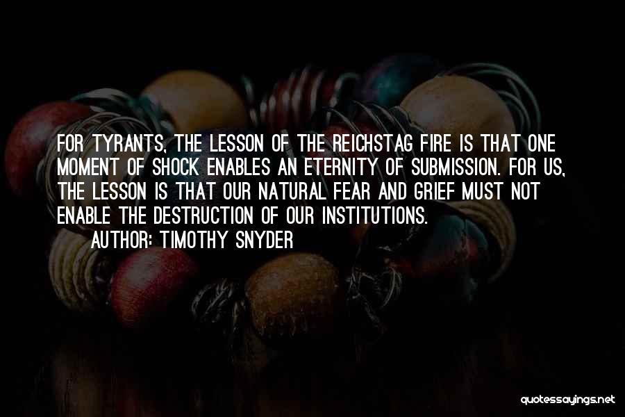 Timothy Snyder Quotes: For Tyrants, The Lesson Of The Reichstag Fire Is That One Moment Of Shock Enables An Eternity Of Submission. For