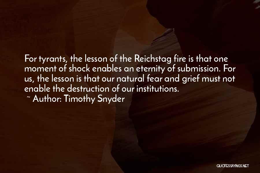 Timothy Snyder Quotes: For Tyrants, The Lesson Of The Reichstag Fire Is That One Moment Of Shock Enables An Eternity Of Submission. For