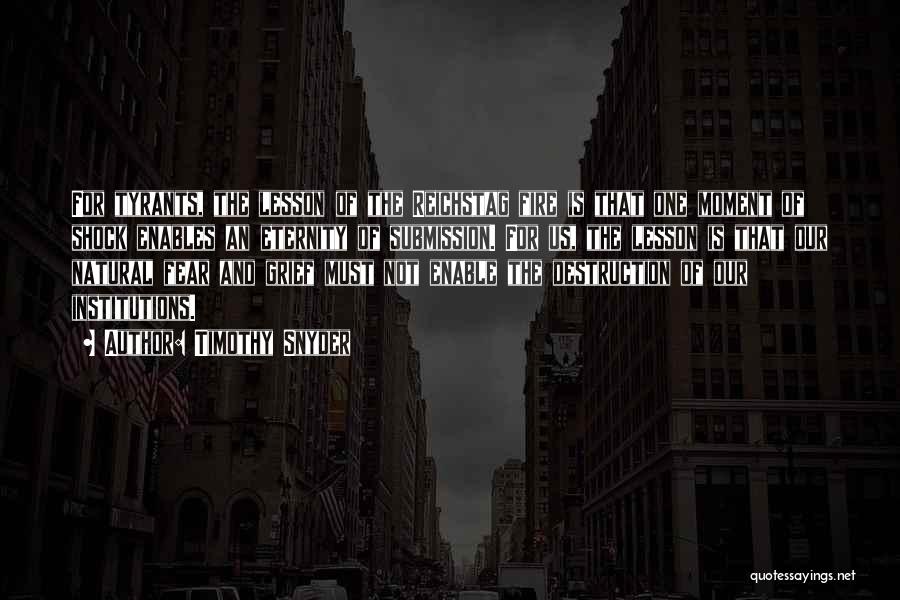 Timothy Snyder Quotes: For Tyrants, The Lesson Of The Reichstag Fire Is That One Moment Of Shock Enables An Eternity Of Submission. For
