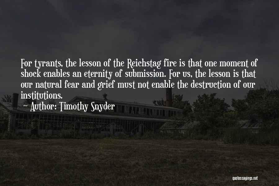Timothy Snyder Quotes: For Tyrants, The Lesson Of The Reichstag Fire Is That One Moment Of Shock Enables An Eternity Of Submission. For