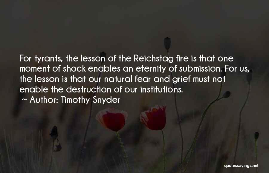 Timothy Snyder Quotes: For Tyrants, The Lesson Of The Reichstag Fire Is That One Moment Of Shock Enables An Eternity Of Submission. For