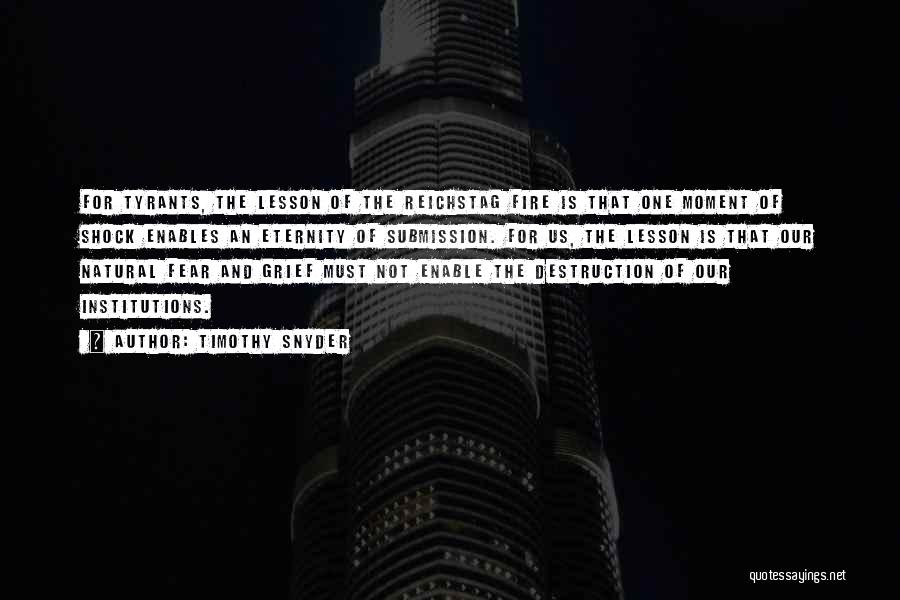 Timothy Snyder Quotes: For Tyrants, The Lesson Of The Reichstag Fire Is That One Moment Of Shock Enables An Eternity Of Submission. For