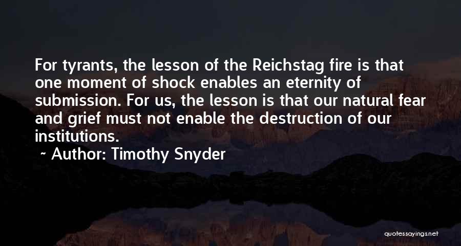 Timothy Snyder Quotes: For Tyrants, The Lesson Of The Reichstag Fire Is That One Moment Of Shock Enables An Eternity Of Submission. For