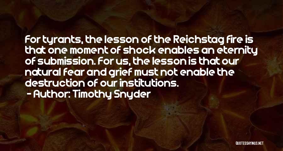 Timothy Snyder Quotes: For Tyrants, The Lesson Of The Reichstag Fire Is That One Moment Of Shock Enables An Eternity Of Submission. For
