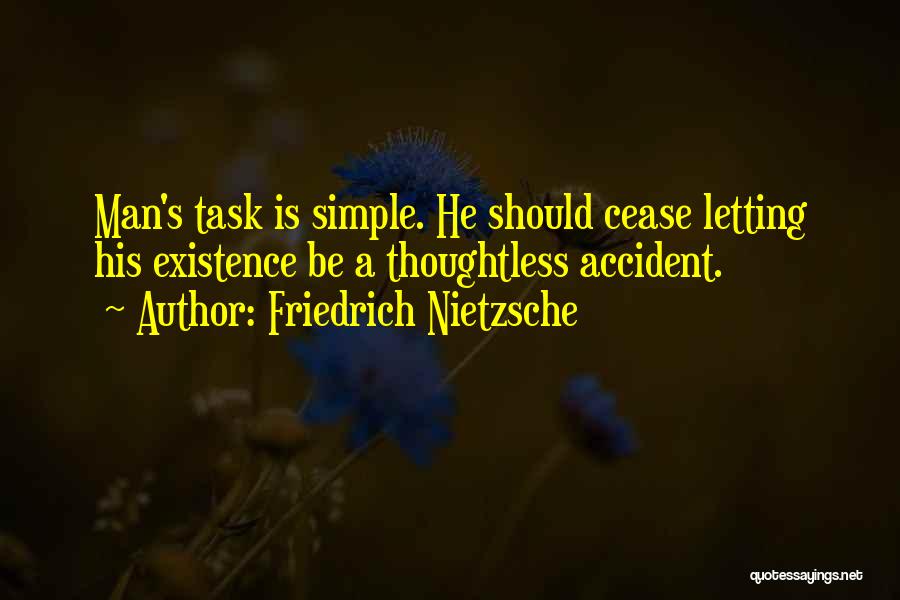 Friedrich Nietzsche Quotes: Man's Task Is Simple. He Should Cease Letting His Existence Be A Thoughtless Accident.