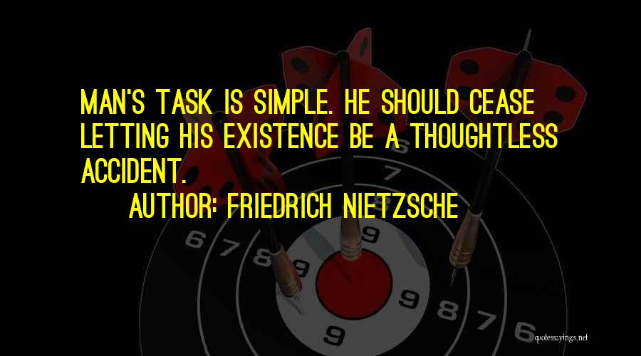 Friedrich Nietzsche Quotes: Man's Task Is Simple. He Should Cease Letting His Existence Be A Thoughtless Accident.