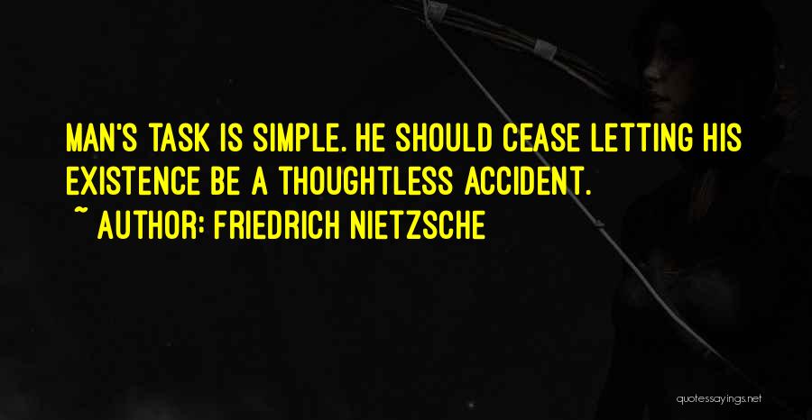 Friedrich Nietzsche Quotes: Man's Task Is Simple. He Should Cease Letting His Existence Be A Thoughtless Accident.