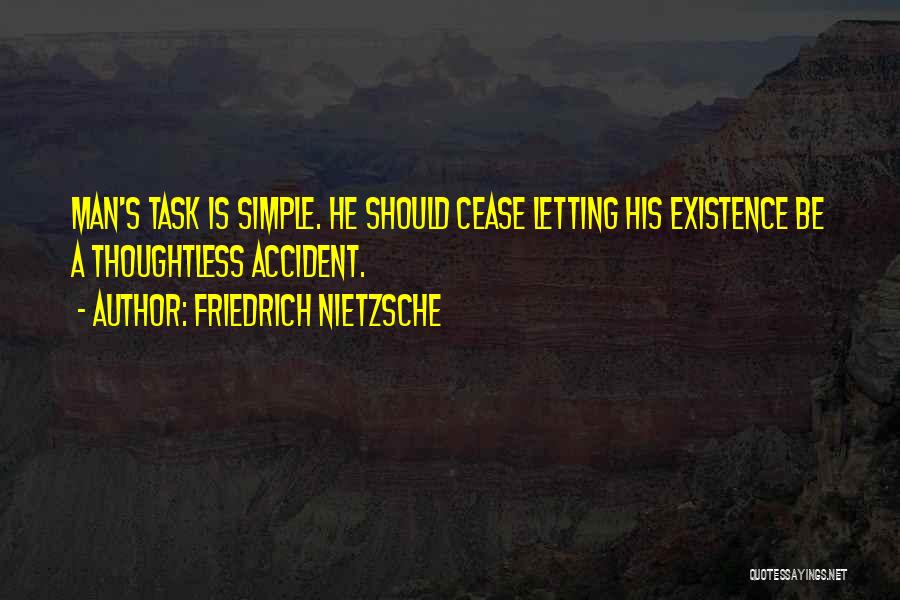 Friedrich Nietzsche Quotes: Man's Task Is Simple. He Should Cease Letting His Existence Be A Thoughtless Accident.