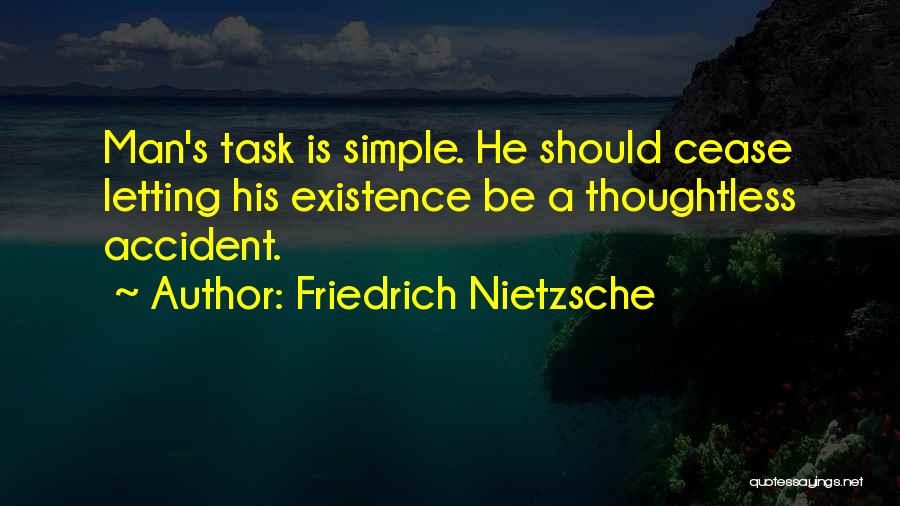 Friedrich Nietzsche Quotes: Man's Task Is Simple. He Should Cease Letting His Existence Be A Thoughtless Accident.
