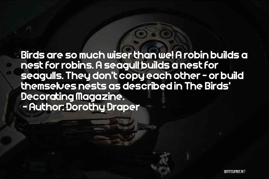 Dorothy Draper Quotes: Birds Are So Much Wiser Than We! A Robin Builds A Nest For Robins. A Seagull Builds A Nest For