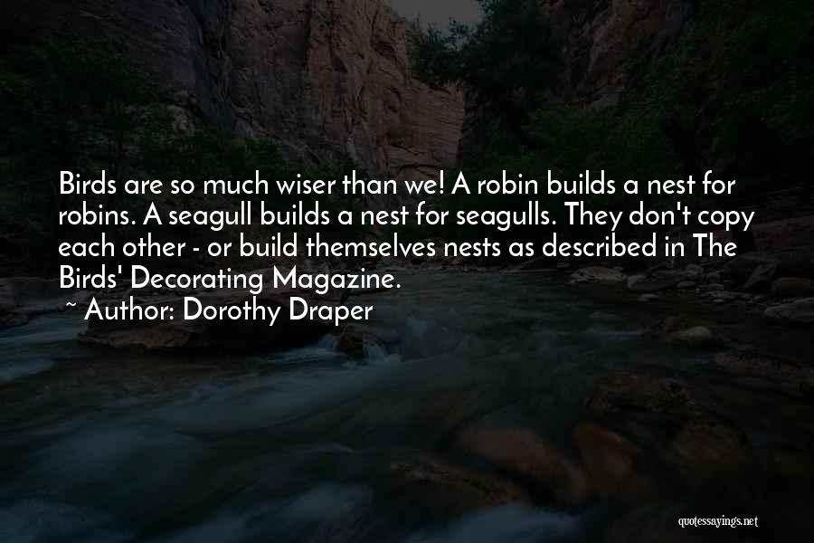 Dorothy Draper Quotes: Birds Are So Much Wiser Than We! A Robin Builds A Nest For Robins. A Seagull Builds A Nest For