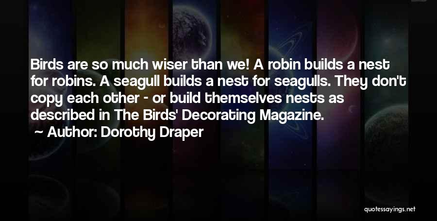 Dorothy Draper Quotes: Birds Are So Much Wiser Than We! A Robin Builds A Nest For Robins. A Seagull Builds A Nest For