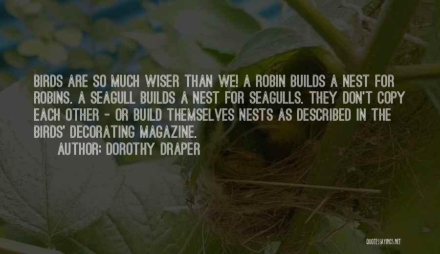Dorothy Draper Quotes: Birds Are So Much Wiser Than We! A Robin Builds A Nest For Robins. A Seagull Builds A Nest For
