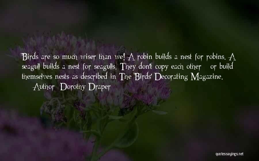 Dorothy Draper Quotes: Birds Are So Much Wiser Than We! A Robin Builds A Nest For Robins. A Seagull Builds A Nest For