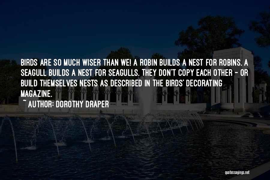 Dorothy Draper Quotes: Birds Are So Much Wiser Than We! A Robin Builds A Nest For Robins. A Seagull Builds A Nest For
