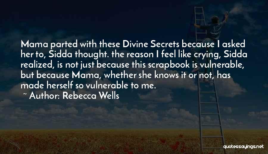 Rebecca Wells Quotes: Mama Parted With These Divine Secrets Because I Asked Her To, Sidda Thought. The Reason I Feel Like Crying, Sidda