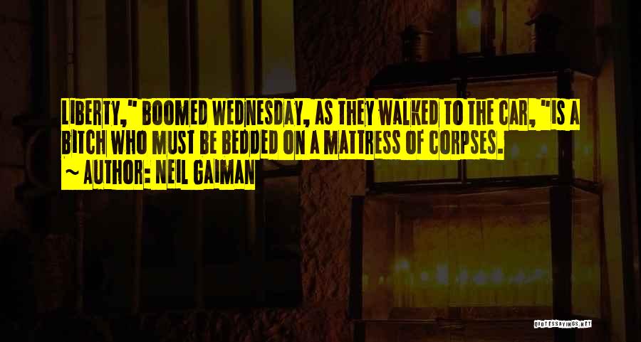 Neil Gaiman Quotes: Liberty, Boomed Wednesday, As They Walked To The Car, Is A Bitch Who Must Be Bedded On A Mattress Of