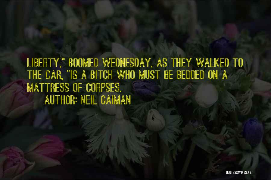 Neil Gaiman Quotes: Liberty, Boomed Wednesday, As They Walked To The Car, Is A Bitch Who Must Be Bedded On A Mattress Of