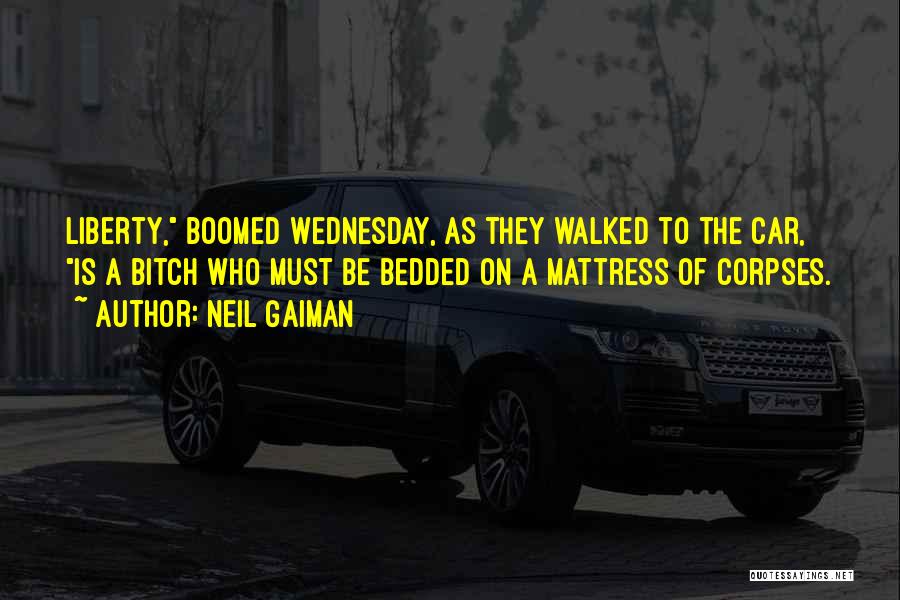 Neil Gaiman Quotes: Liberty, Boomed Wednesday, As They Walked To The Car, Is A Bitch Who Must Be Bedded On A Mattress Of