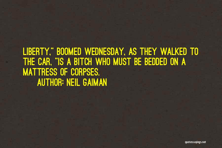 Neil Gaiman Quotes: Liberty, Boomed Wednesday, As They Walked To The Car, Is A Bitch Who Must Be Bedded On A Mattress Of