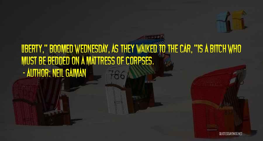 Neil Gaiman Quotes: Liberty, Boomed Wednesday, As They Walked To The Car, Is A Bitch Who Must Be Bedded On A Mattress Of
